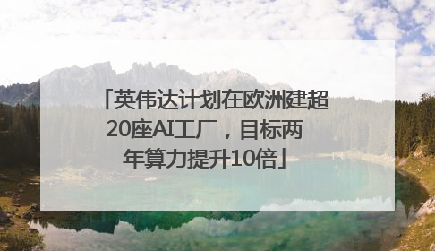 英伟达计划在欧洲建超20座AI工厂，目标两年算力提升10倍