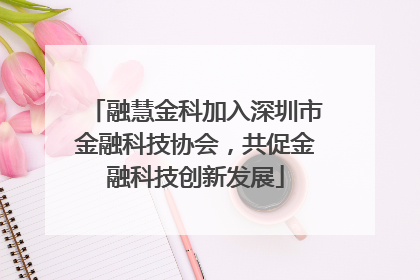融慧金科加入深圳市金融科技协会，共促金融科技创新发展
