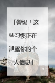 警惕！这些习惯正在泄露你的个人信息