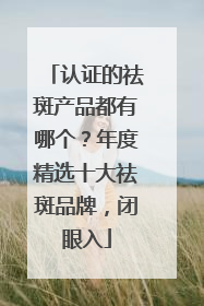 认证的祛斑产品都有哪个？年度精选十大祛斑品牌，闭眼入
