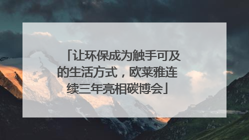 让环保成为触手可及的生活方式，欧莱雅连续三年亮相碳博会