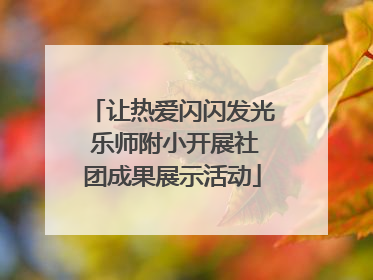 让热爱闪闪发光 乐师附小开展社团成果展示活动