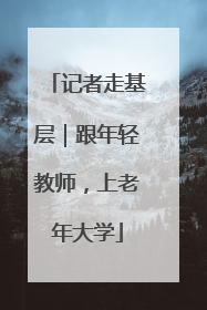 记者走基层｜跟年轻教师，上老年大学