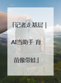 记者走基层｜AI当助手 育苗像带娃