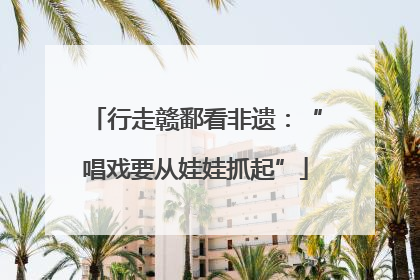行走赣鄱看非遗：“唱戏要从娃娃抓起”