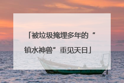 被垃圾掩埋多年的“镇水神兽”重见天日