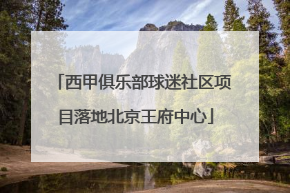 西甲俱乐部球迷社区项目落地北京王府中心