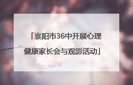 襄阳市36中开展心理健康家长会与观影活动