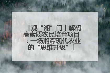 观“湘”门丨解码高素质农民培育项目：一场湘潭现代农业的“思维升级”