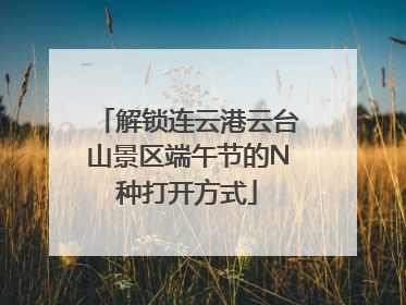 解锁连云港云台山景区端午节的N种打开方式
