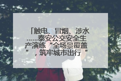 触电、冒烟、涉水……泰安公交安全生产演练“全场景覆盖”，筑牢城市出行“安全生命线”