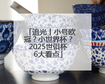 追光丨小号欧冠？小世界杯？2025世俱杯6大看点