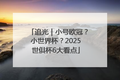 追光｜小号欧冠？小世界杯？2025世俱杯6大看点