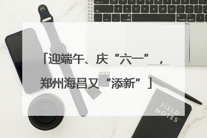 迎端午、庆“六一”，郑州海昌又“添新”