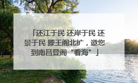 还江于民 还岸于民 还景于民 滕王阁北扩，邀您到南昌登阁“看海”