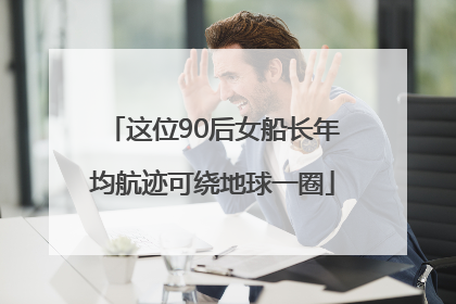 这位90后女船长年均航迹可绕地球一圈