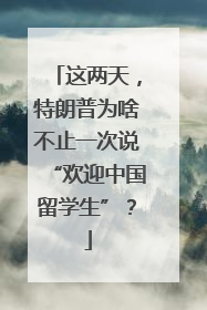 这两天，特朗普为啥不止一次说“欢迎中国留学生”？