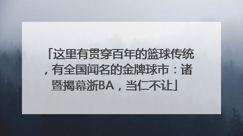 这里有贯穿百年的篮球传统，有全国闻名的金牌球市：诸暨揭幕浙BA，当仁不让
