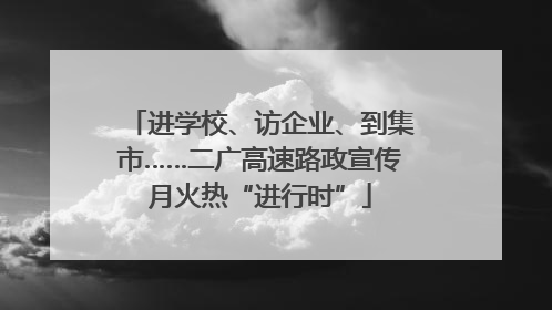 进学校、访企业、到集市……二广高速路政宣传月火热“进行时”