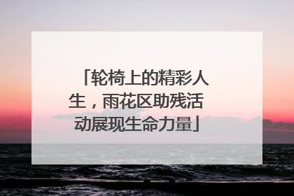 轮椅上的精彩人生，雨花区助残活动展现生命力量