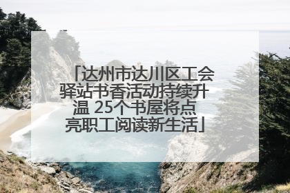 达州市达川区工会驿站书香活动持续升温 25个书屋将点亮职工阅读新生活