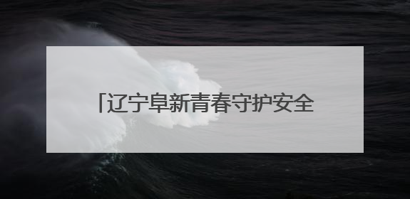 辽宁阜新青春守护安全线 应急知识进讲堂