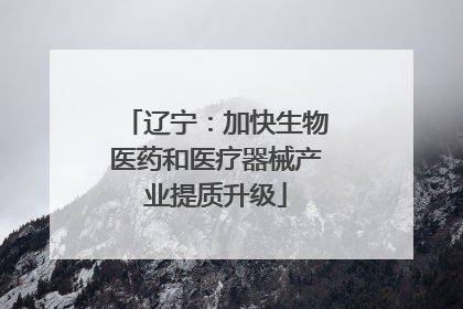 辽宁：加快生物医药和医疗器械产业提质升级