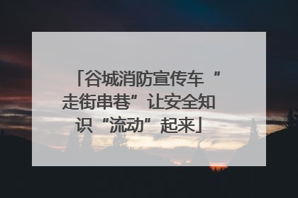 谷城消防宣传车“走街串巷”让安全知识“流动”起来