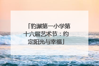 豹澥第一小学第十六届艺术节：约定阳光与幸福