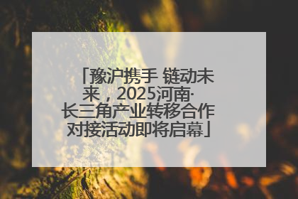 豫沪携手 链动未来，2025河南·长三角产业转移合作对接活动即将启幕