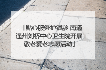 贴心服务护银龄 南通通州刘桥中心卫生院开展敬老爱老志愿活动