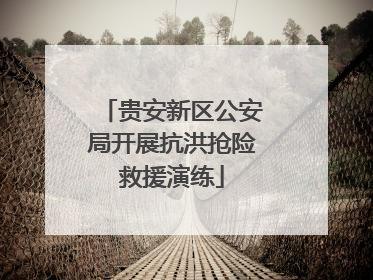 贵安新区公安局开展抗洪抢险救援演练