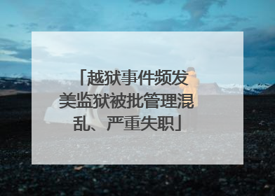 越狱事件频发 美监狱被批管理混乱、严重失职