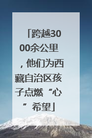 跨越3000余公里，他们为西藏自治区孩子点燃“心”希望