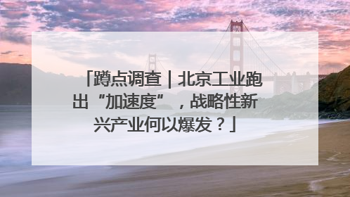 蹲点调查｜北京工业跑出“加速度”，战略性新兴产业何以爆发？