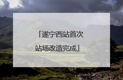 遂宁西站首次站场改造完成