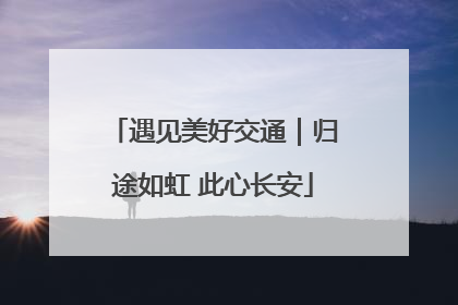 遇见美好交通｜归途如虹 此心长安