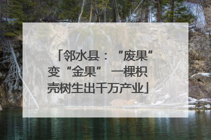 邻水县：“废果”变“金果” 一棵枳壳树生出千万产业