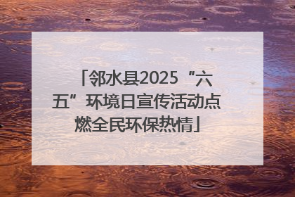 邻水县2025“六五”环境日宣传活动点燃全民环保热情