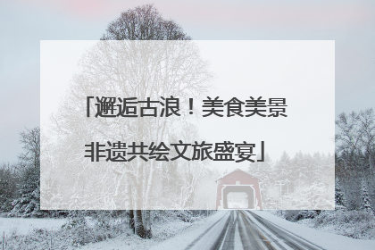 邂逅古浪！美食美景非遗共绘文旅盛宴