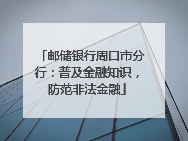 邮储银行周口市分行：普及金融知识，防范非法金融