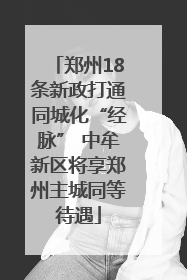 郑州18条新政打通同城化“经脉” 中牟新区将享郑州主城同等待遇