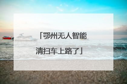 鄂州无人智能清扫车上路了