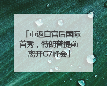 重返白宫后国际首秀，特朗普提前离开G7峰会