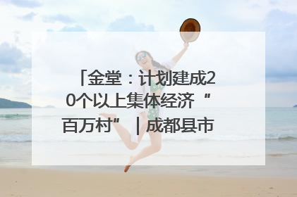 金堂：计划建成20个以上集体经济“百万村”｜成都县市新城高质量发展