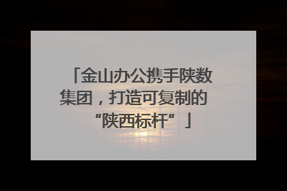 金山办公携手陕数集团，打造可复制的“陕西标杆”