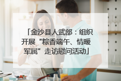 金沙县人武部：组织开展“粽香端午、情暖军属”走访慰问活动