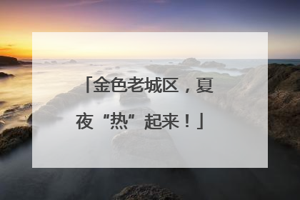 金色老城区，夏夜“热”起来！