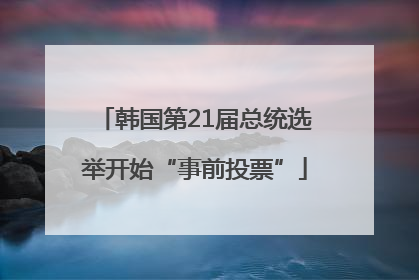 韩国第21届总统选举开始“事前投票”