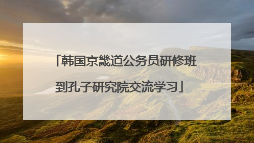 韩国京畿道公务员研修班到孔子研究院交流学习